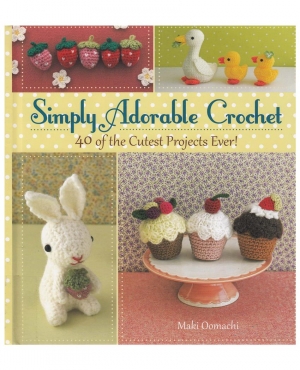 Maki Oomachi - Simply Adorable Crochet: 40 of the Cutest Projects Ever 